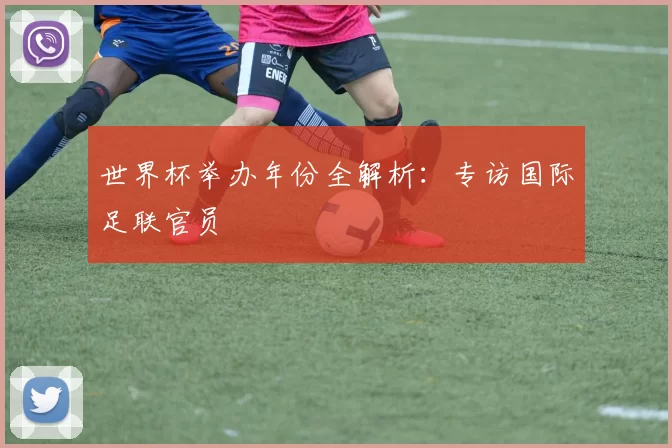 世界杯举办年份全解析：专访国际足联官员