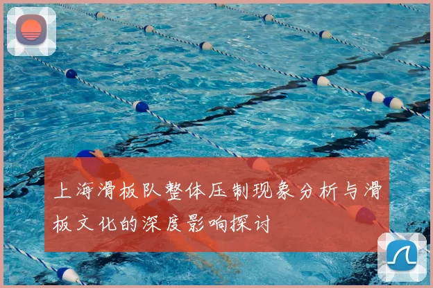 上海滑板队整体压制现象分析与滑板文化的深度影响探讨