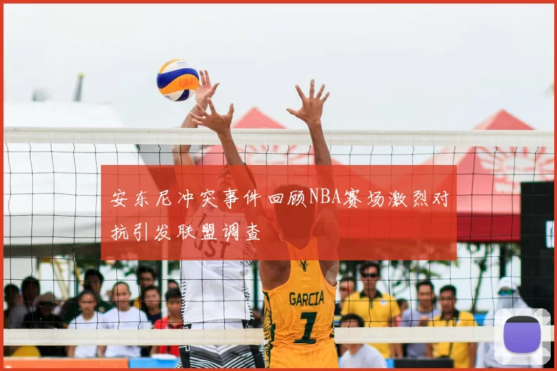 安东尼冲突事件回顾NBA赛场激烈对抗引发联盟调查